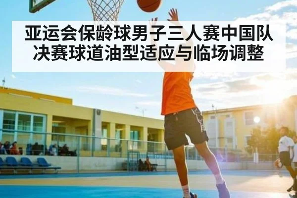 亚运会保龄球男子三人赛中国队决赛球道油型适应与临场调整