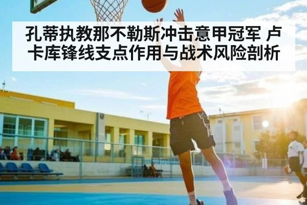 孔蒂执教那不勒斯冲击意甲冠军 卢卡库锋线支点作用与战术风险剖析 | c7c7